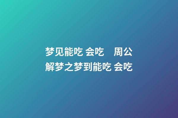 梦见能吃 会吃　周公解梦之梦到能吃 会吃